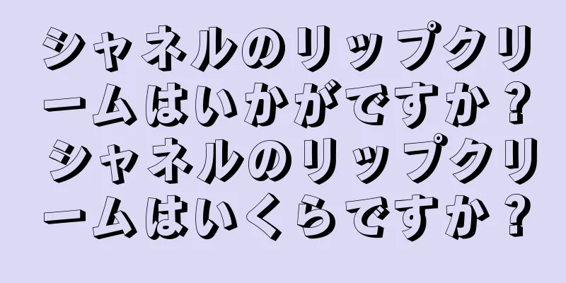 シャネルのリップクリームはいかがですか？ シャネルのリップクリームはいくらですか？