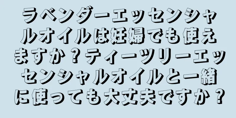 ラベンダーエッセンシャルオイルは妊婦でも使えますか？ティーツリーエッセンシャルオイルと一緒に使っても大丈夫ですか？