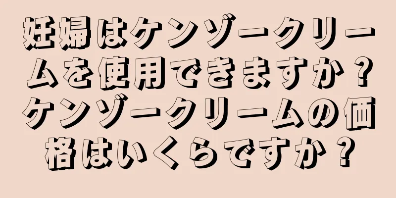 妊婦はケンゾークリームを使用できますか？ケンゾークリームの価格はいくらですか？