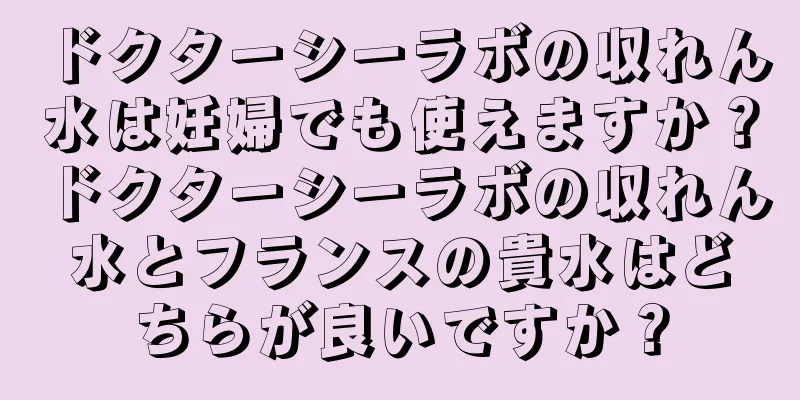 ドクターシーラボの収れん水は妊婦でも使えますか？ドクターシーラボの収れん水とフランスの貴水はどちらが良いですか？