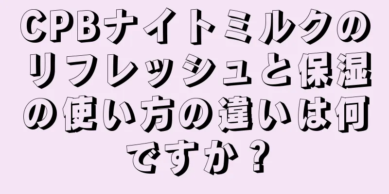 CPBナイトミルクのリフレッシュと保湿の使い方の違いは何ですか？