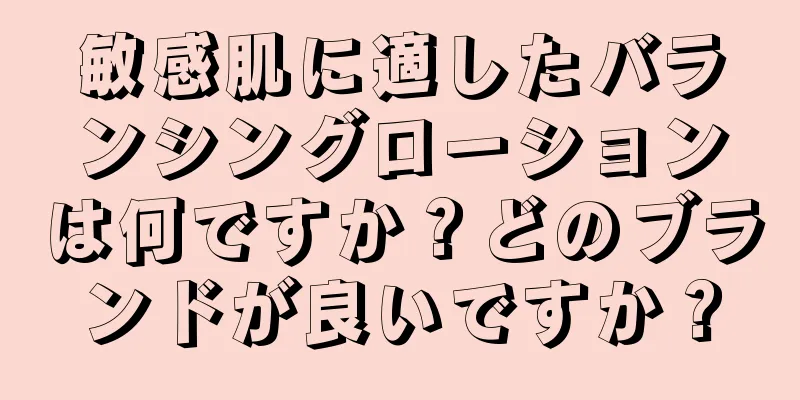 敏感肌に適したバランシングローションは何ですか？どのブランドが良いですか？