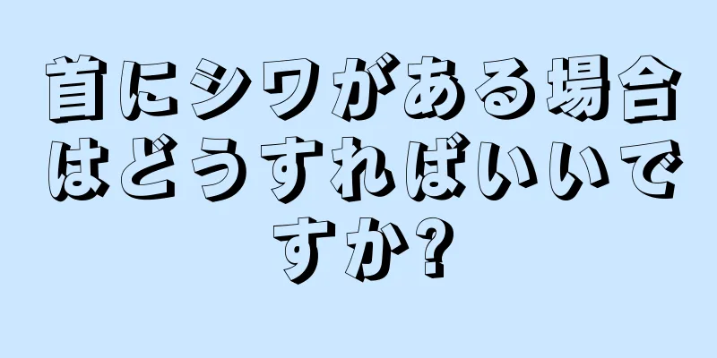 首にシワがある場合はどうすればいいですか?