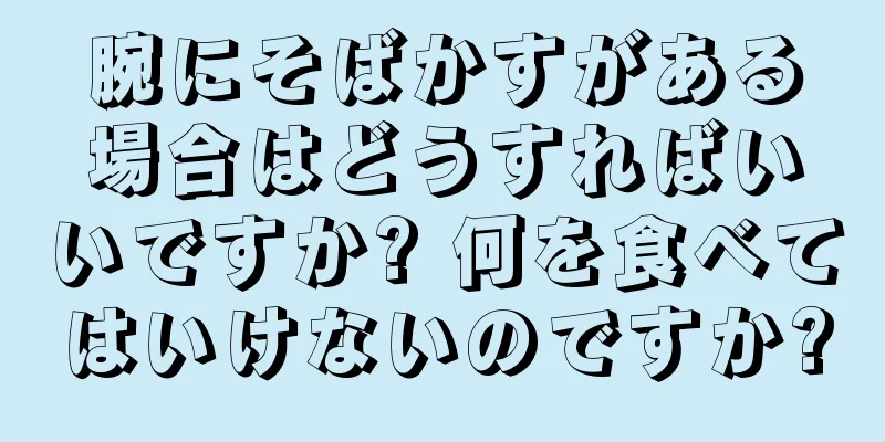 腕にそばかすがある場合はどうすればいいですか? 何を食べてはいけないのですか?