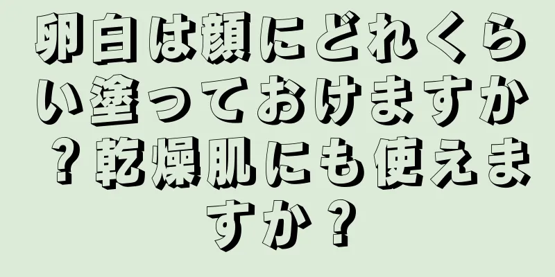 卵白は顔にどれくらい塗っておけますか？乾燥肌にも使えますか？