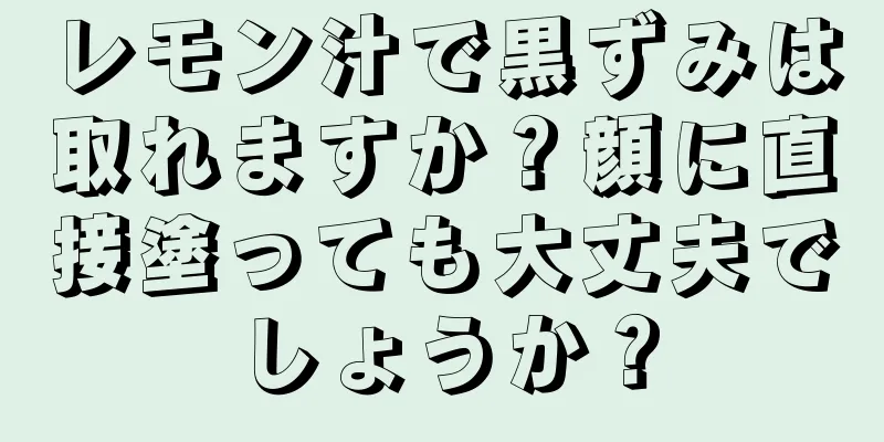 レモン汁で黒ずみは取れますか？顔に直接塗っても大丈夫でしょうか？