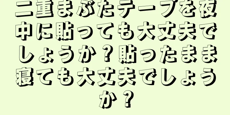 二重まぶたテープを夜中に貼っても大丈夫でしょうか？貼ったまま寝ても大丈夫でしょうか？