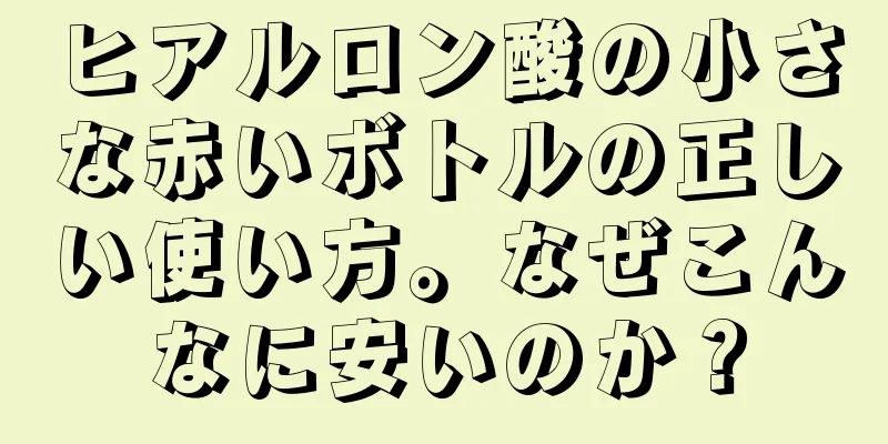 ヒアルロン酸の小さな赤いボトルの正しい使い方。なぜこんなに安いのか？