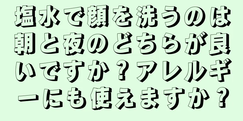 塩水で顔を洗うのは朝と夜のどちらが良いですか？アレルギーにも使えますか？