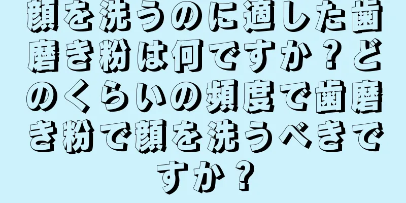 顔を洗うのに適した歯磨き粉は何ですか？どのくらいの頻度で歯磨き粉で顔を洗うべきですか？