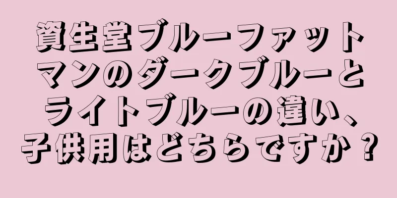 資生堂ブルーファットマンのダークブルーとライトブルーの違い、子供用はどちらですか？