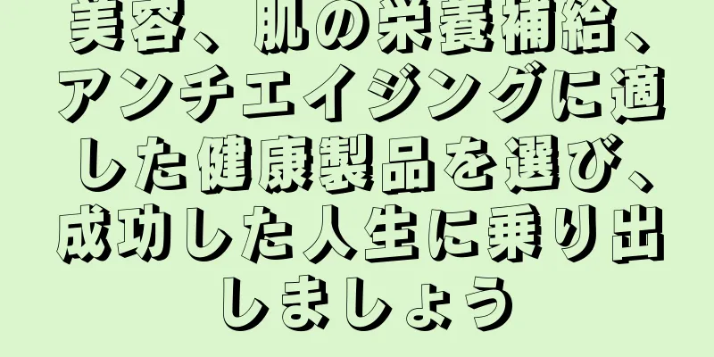 美容、肌の栄養補給、アンチエイジングに適した健康製品を選び、成功した人生に乗り出しましょう