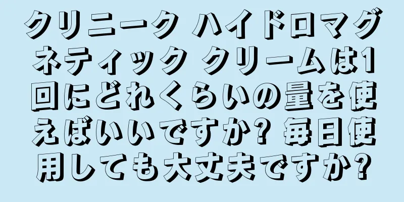 クリニーク ハイドロマグネティック クリームは1回にどれくらいの量を使えばいいですか? 毎日使用しても大丈夫ですか?