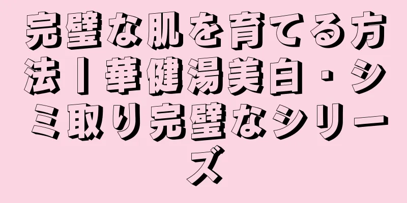 完璧な肌を育てる方法丨華健湯美白・シミ取り完璧なシリーズ