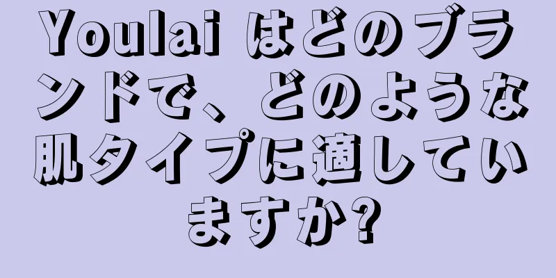 Youlai はどのブランドで、どのような肌タイプに適していますか?