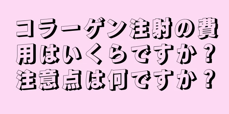 コラーゲン注射の費用はいくらですか？注意点は何ですか？