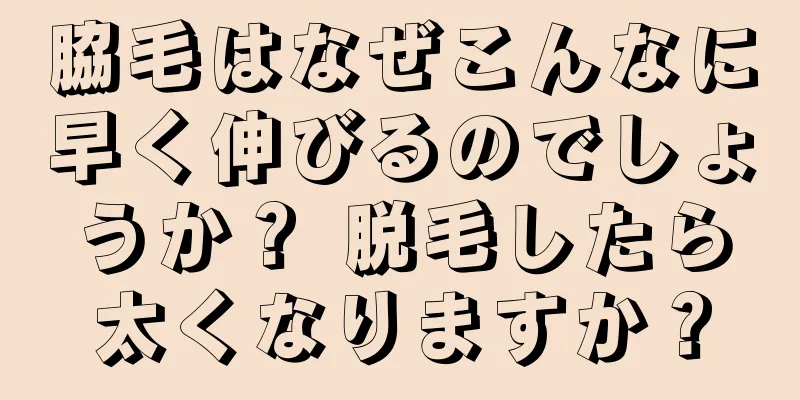 脇毛はなぜこんなに早く伸びるのでしょうか？ 脱毛したら太くなりますか？