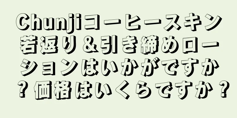 Chunjiコーヒースキン若返り＆引き締めローションはいかがですか？価格はいくらですか？