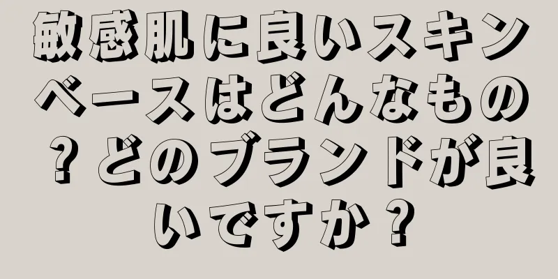 敏感肌に良いスキンベースはどんなもの？どのブランドが良いですか？