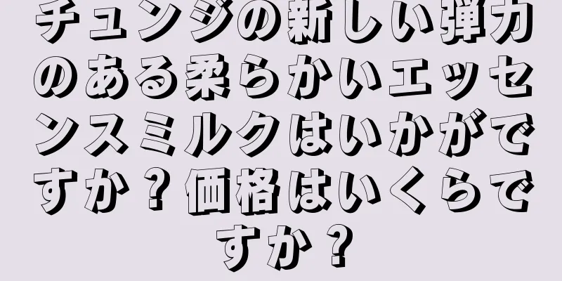 チュンジの新しい弾力のある柔らかいエッセンスミルクはいかがですか？価格はいくらですか？