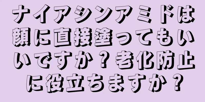 ナイアシンアミドは顔に直接塗ってもいいですか？老化防止に役立ちますか？