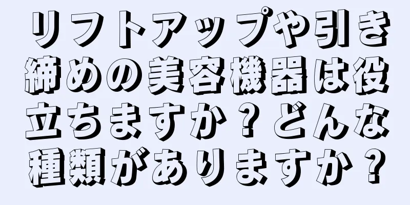 リフトアップや引き締めの美容機器は役立ちますか？どんな種類がありますか？