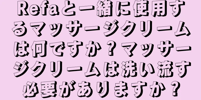 Refaと一緒に使用するマッサージクリームは何ですか？マッサージクリームは洗い流す必要がありますか？