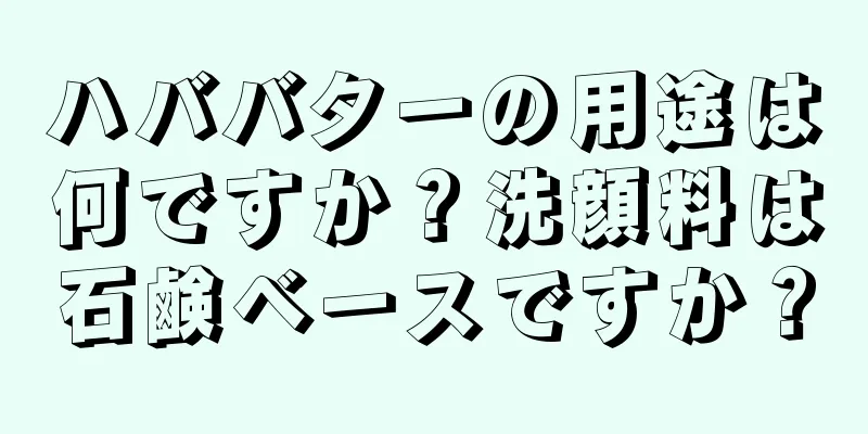 ハババターの用途は何ですか？洗顔料は石鹸ベースですか？