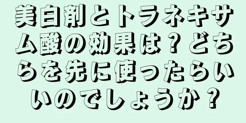 美白剤とトラネキサム酸の効果は？どちらを先に使ったらいいのでしょうか？