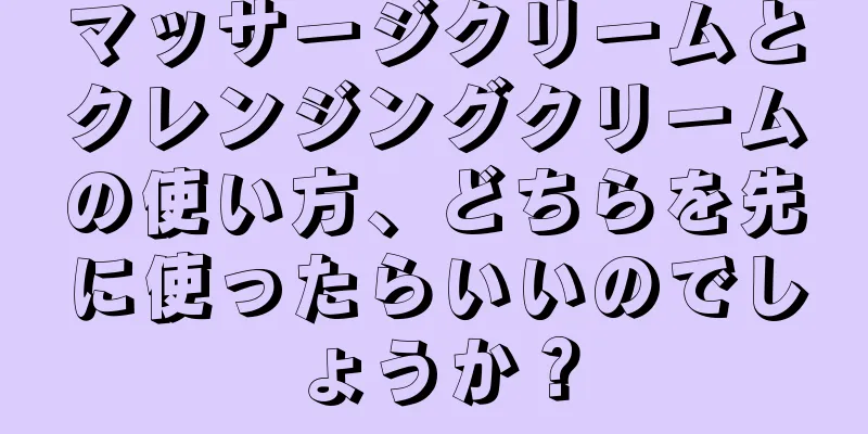 マッサージクリームとクレンジングクリームの使い方、どちらを先に使ったらいいのでしょうか？