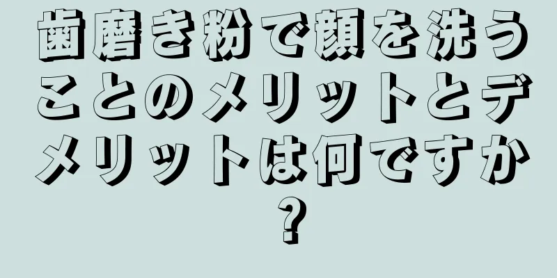 歯磨き粉で顔を洗うことのメリットとデメリットは何ですか？