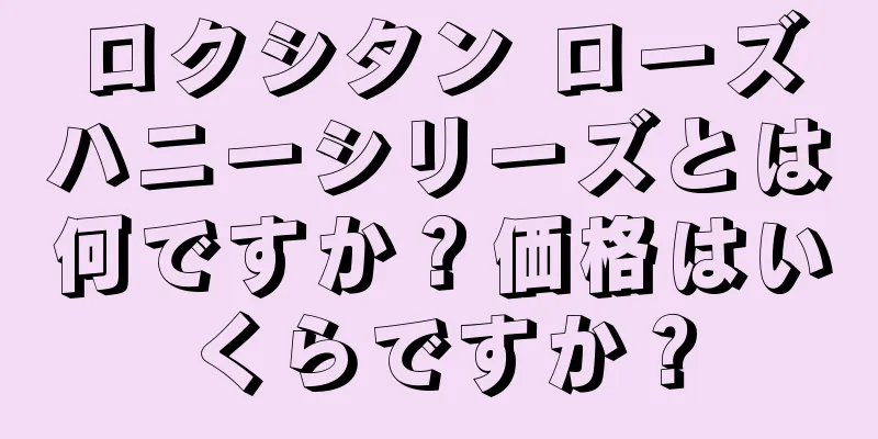 ロクシタン ローズハニーシリーズとは何ですか？価格はいくらですか？