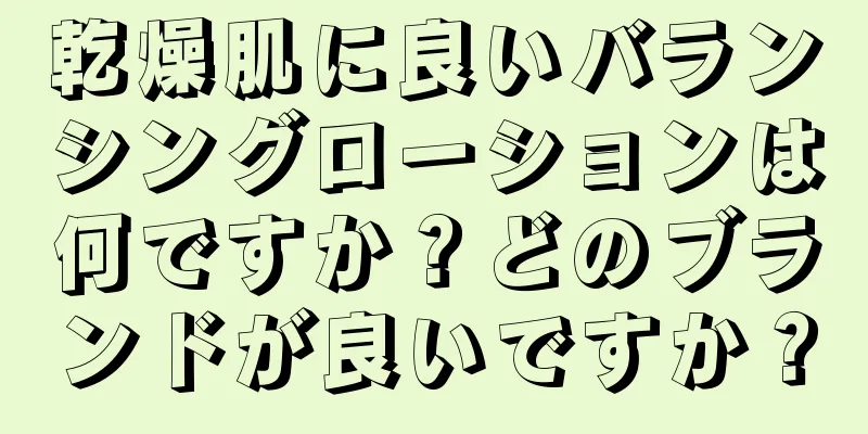 乾燥肌に良いバランシングローションは何ですか？どのブランドが良いですか？