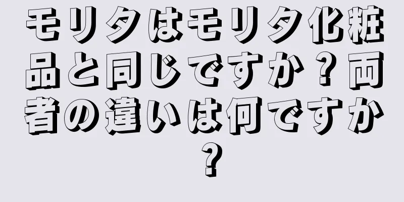 モリタはモリタ化粧品と同じですか？両者の違いは何ですか？