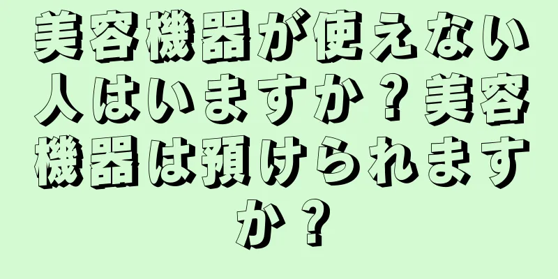 美容機器が使えない人はいますか？美容機器は預けられますか？