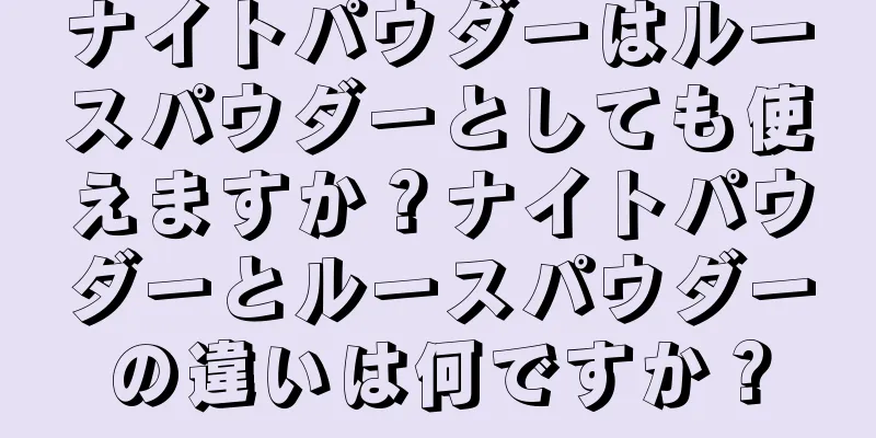 ナイトパウダーはルースパウダーとしても使えますか？ナイトパウダーとルースパウダーの違いは何ですか？