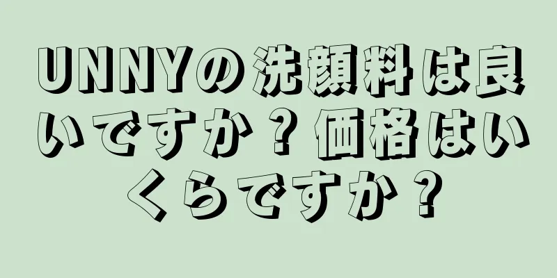 UNNYの洗顔料は良いですか？価格はいくらですか？