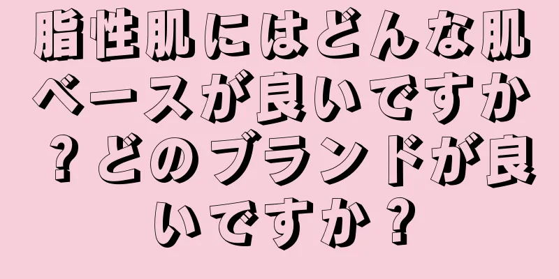 脂性肌にはどんな肌ベースが良いですか？どのブランドが良いですか？