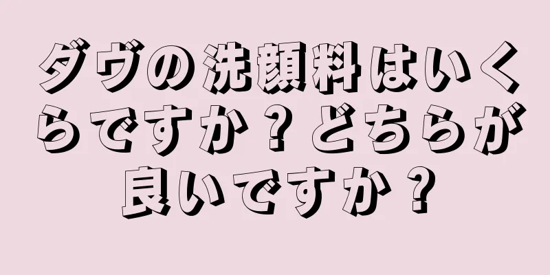 ダヴの洗顔料はいくらですか？どちらが良いですか？