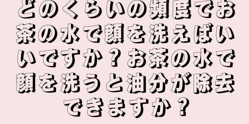 どのくらいの頻度でお茶の水で顔を洗えばいいですか？お茶の水で顔を洗うと油分が除去できますか？