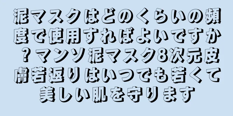 泥マスクはどのくらいの頻度で使用すればよいですか？マンソ泥マスク8次元皮膚若返りはいつでも若くて美しい肌を守ります