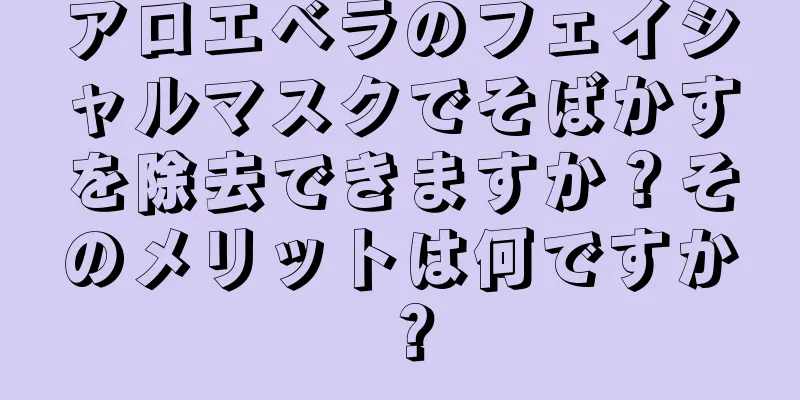 アロエベラのフェイシャルマスクでそばかすを除去できますか？そのメリットは何ですか？