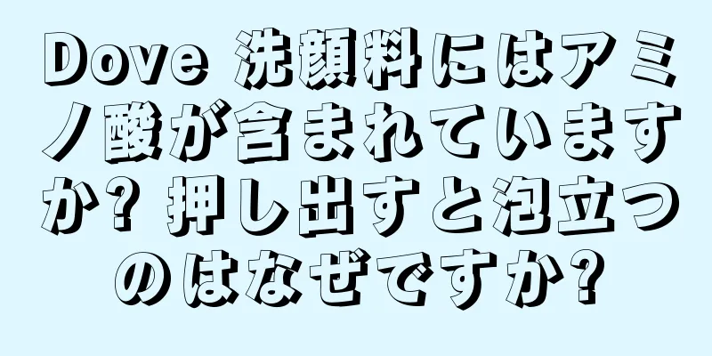 Dove 洗顔料にはアミノ酸が含まれていますか? 押し出すと泡立つのはなぜですか?