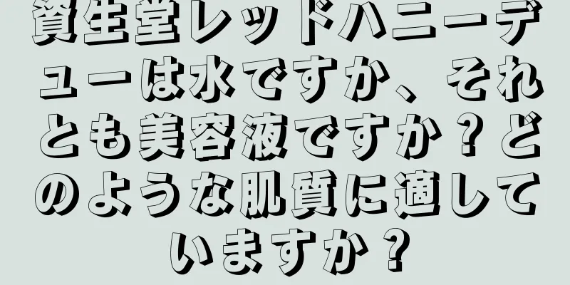 資生堂レッドハニーデューは水ですか、それとも美容液ですか？どのような肌質に適していますか？