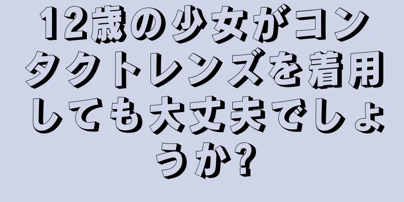 12歳の少女がコンタクトレンズを着用しても大丈夫でしょうか?