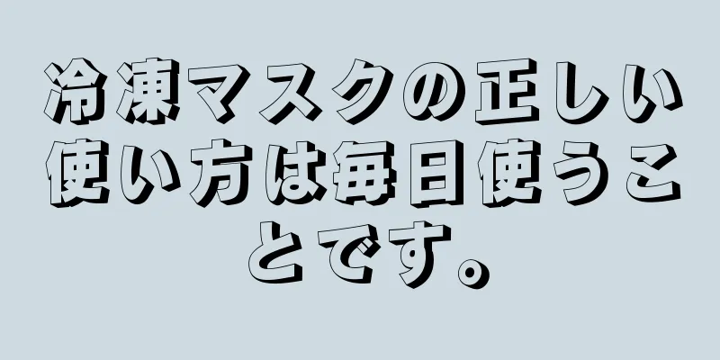 冷凍マスクの正しい使い方は毎日使うことです。