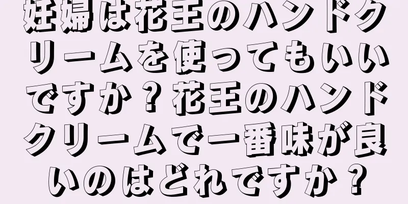 妊婦は花王のハンドクリームを使ってもいいですか？花王のハンドクリームで一番味が良いのはどれですか？