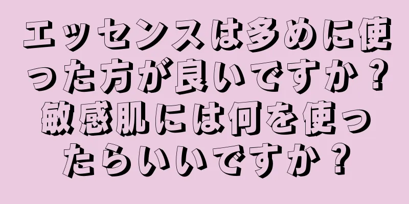 エッセンスは多めに使った方が良いですか？敏感肌には何を使ったらいいですか？