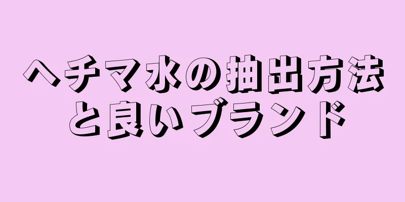 ヘチマ水の抽出方法と良いブランド