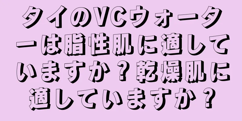 タイのVCウォーターは脂性肌に適していますか？乾燥肌に適していますか？